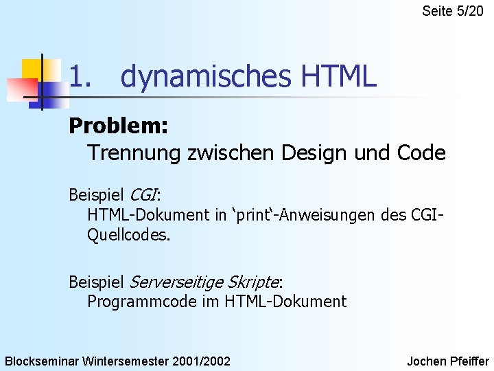 Seite 5/20 1. dynamisches HTML Problem: Trennung zwischen Design und Code Beispiel CGI: HTML-Dokument