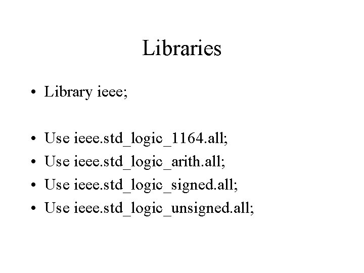 Libraries • Library ieee; • • Use ieee. std_logic_1164. all; Use ieee. std_logic_arith. all;