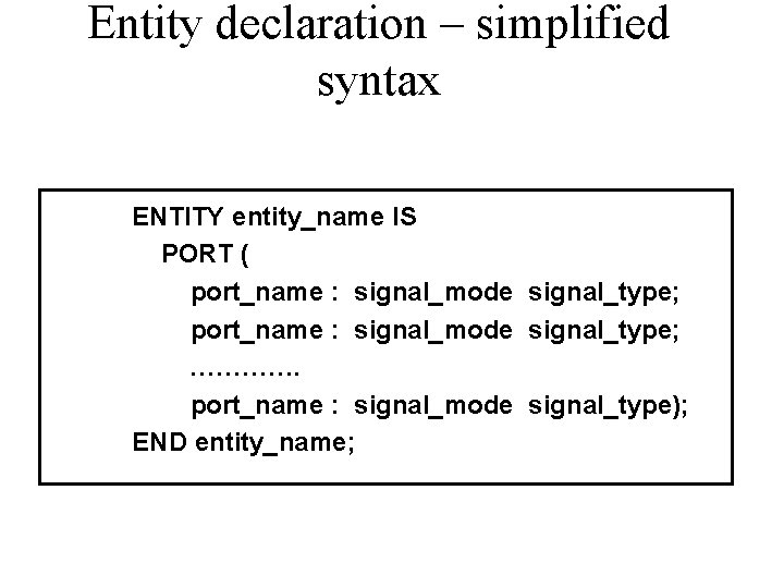 Entity declaration – simplified syntax ENTITY entity_name IS PORT ( port_name : signal_mode signal_type;