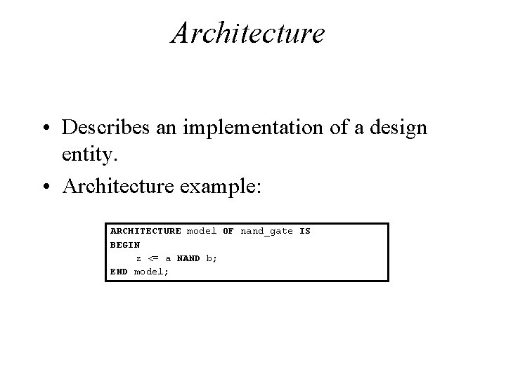 Architecture • Describes an implementation of a design entity. • Architecture example: ARCHITECTURE model