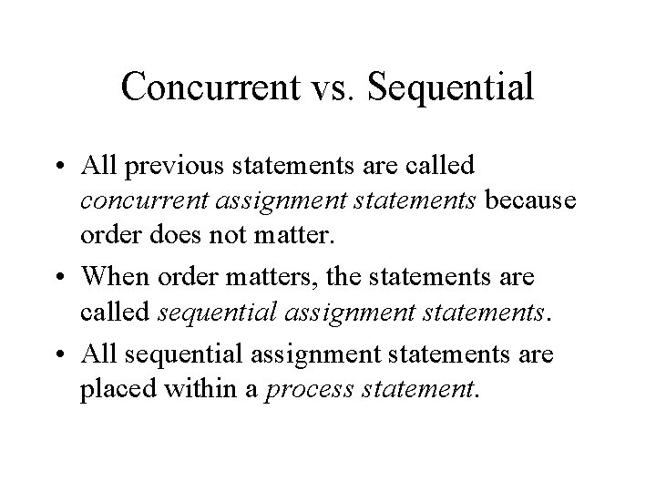 Concurrent vs. Sequential • All previous statements are called concurrent assignment statements because order