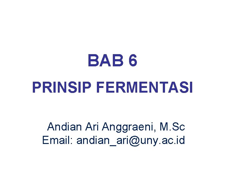 BAB 6 PRINSIP FERMENTASI Andian Ari Anggraeni, M. Sc Email: andian_ari@uny. ac. id 