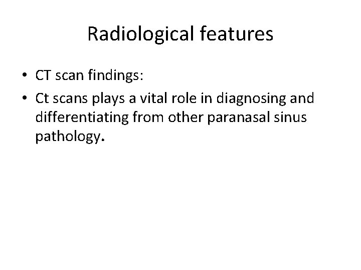 Radiological features • CT scan findings: • Ct scans plays a vital role in