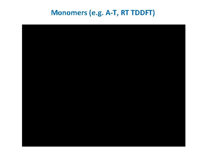 Monomers (e. g. A-T, RT TDDFT) 