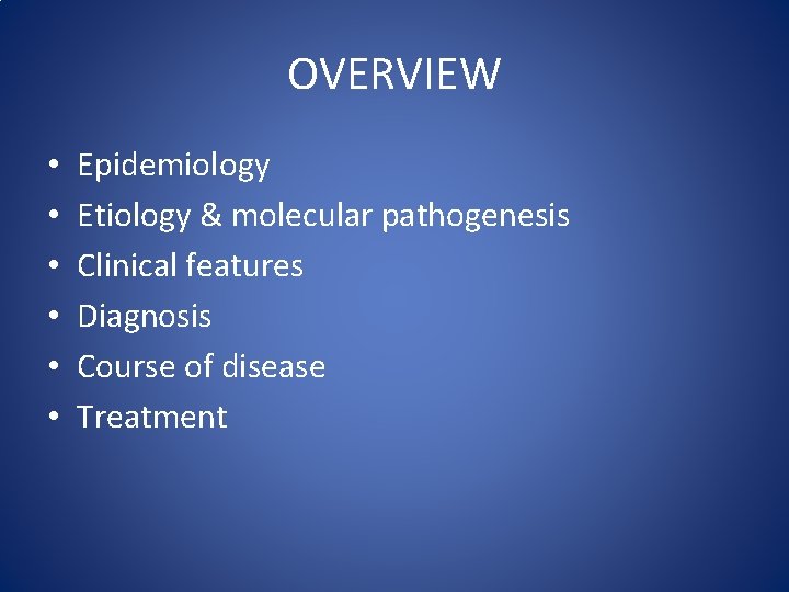 OVERVIEW • • • Epidemiology Etiology & molecular pathogenesis Clinical features Diagnosis Course of