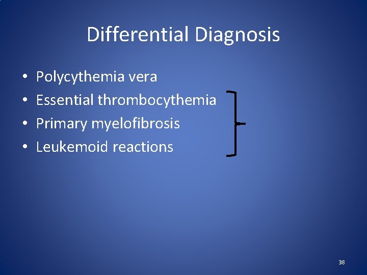 Differential Diagnosis • • Polycythemia vera Essential thrombocythemia Primary myelofibrosis Leukemoid reactions 38 