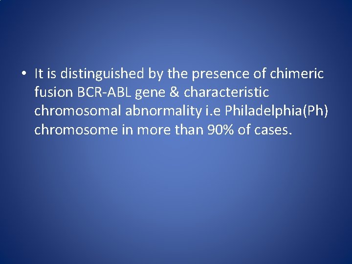  • It is distinguished by the presence of chimeric fusion BCR-ABL gene &