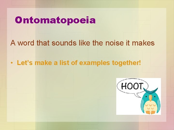 Ontomatopoeia A word that sounds like the noise it makes • Let’s make a