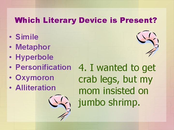 Which Literary Device is Present? • • • Simile Metaphor Hyperbole Personification Oxymoron Alliteration