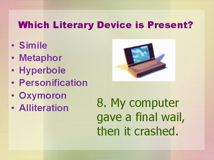 Which Literary Device is Present? • • • Simile Metaphor Hyperbole Personification Oxymoron Alliteration