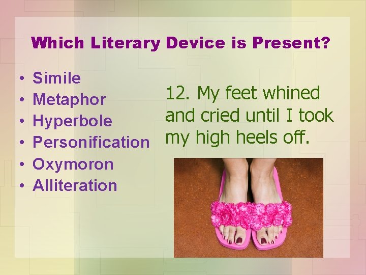 Which Literary Device is Present? • • • Simile 12. My feet whined Metaphor