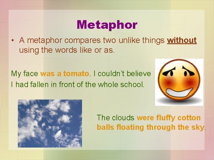 Metaphor • A metaphor compares two unlike things without using the words like or