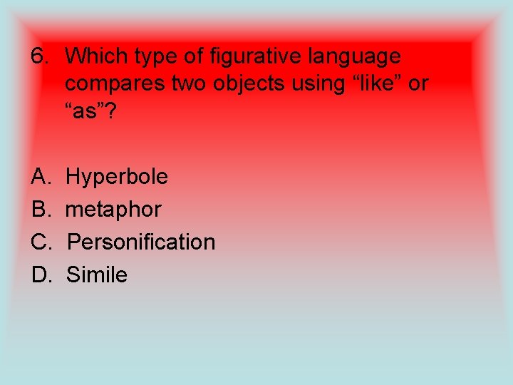 6. Which type of figurative language compares two objects using “like” or “as”? A.