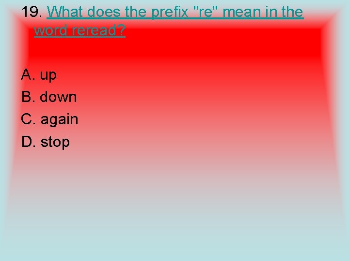19. What does the prefix "re" mean in the word reread? A. up B.