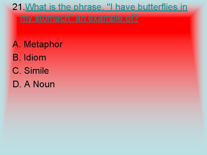 21. What is the phrase, "I have butterflies in my stomach" an example of?