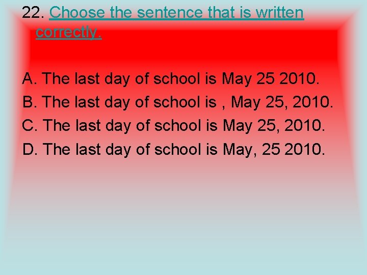 22. Choose the sentence that is written correctly. A. The last day of school