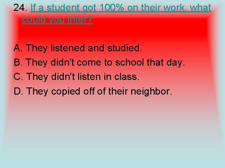 24. If a student got 100% on their work, what could you infer? A.