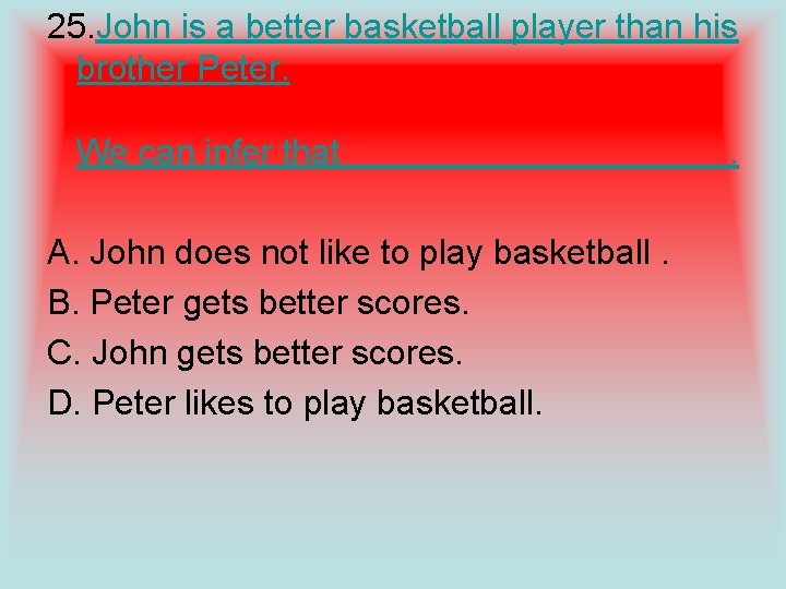 25. John is a better basketball player than his brother Peter. We can infer