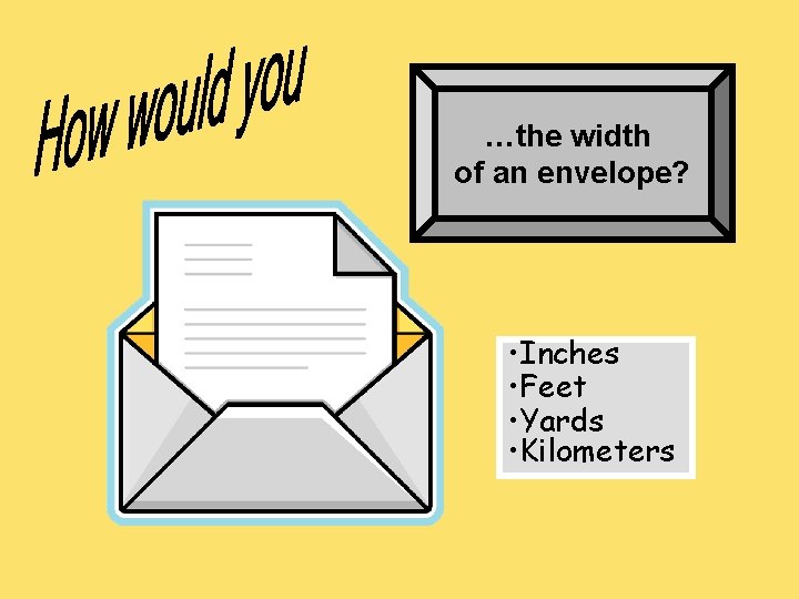 …the width of an envelope? • Inches • Feet • Yards • Kilometers 