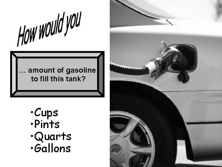 … amount of gasoline to fill this tank? • Cups • Pints • Quarts