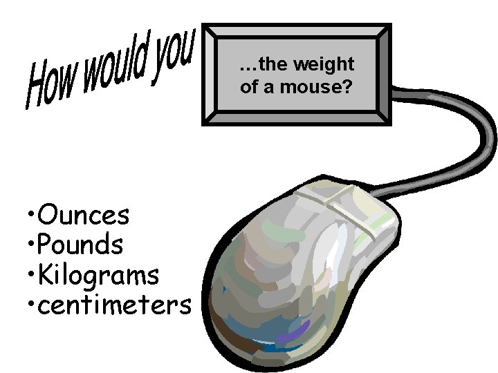 …the weight of a mouse? • Ounces • Pounds • Kilograms • centimeters 