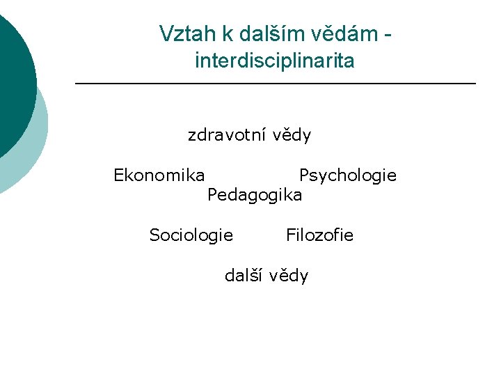 Vztah k dalším vědám interdisciplinarita Zdravotní Ekonomika vědy Psychologie Pedagogika Sociologie Filozofie další vědy