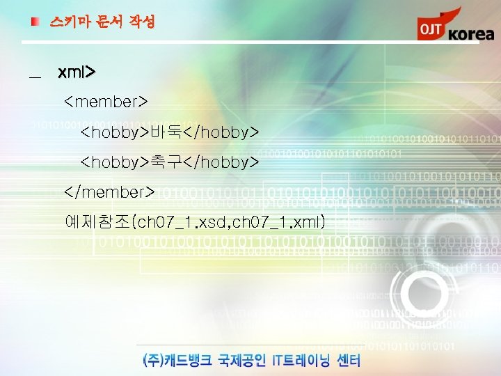 스키마 문서 작성 xml> <member> <hobby>바둑</hobby> <hobby>축구</hobby> </member> 예제참조(ch 07_1. xsd, ch 07_1. xml)