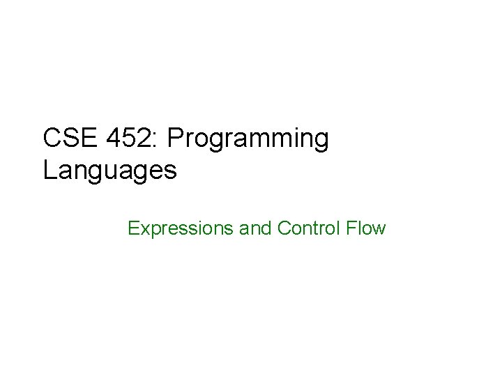 CSE 452: Programming Languages Expressions and Control Flow 