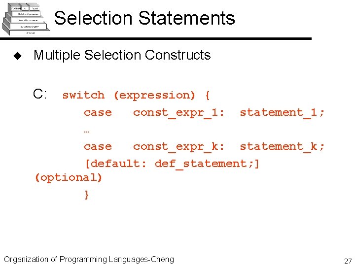 Selection Statements u Multiple Selection Constructs C: switch (expression) { case const_expr_1: statement_1; …