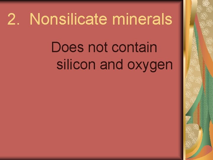 2. Nonsilicate minerals Does not contain silicon and oxygen 