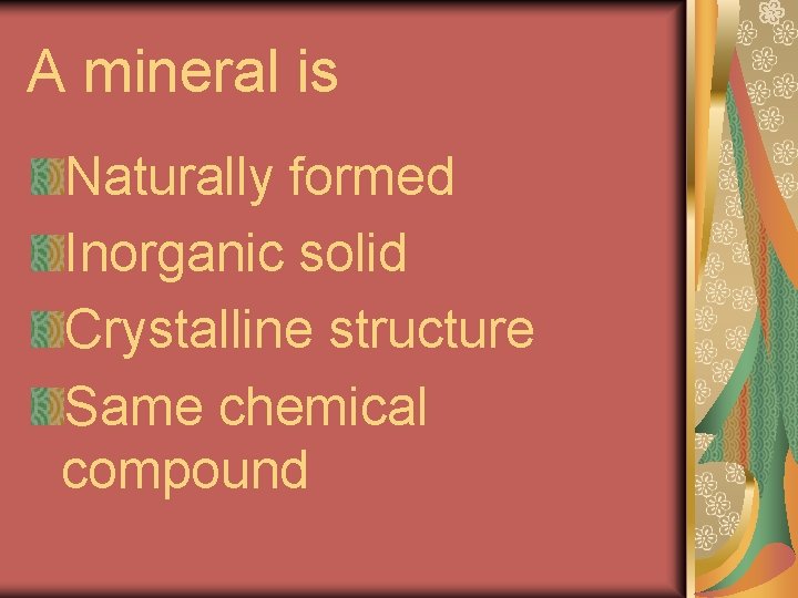 A mineral is Naturally formed Inorganic solid Crystalline structure Same chemical compound 