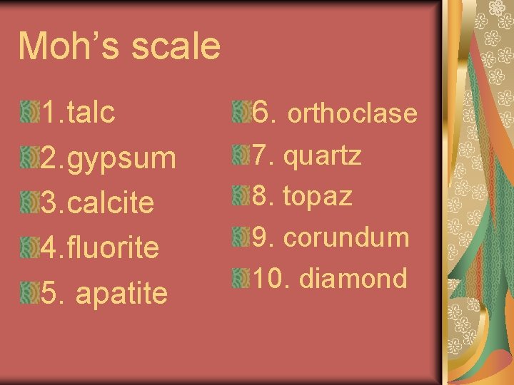 Moh’s scale 1. talc 2. gypsum 3. calcite 4. fluorite 5. apatite 6. orthoclase