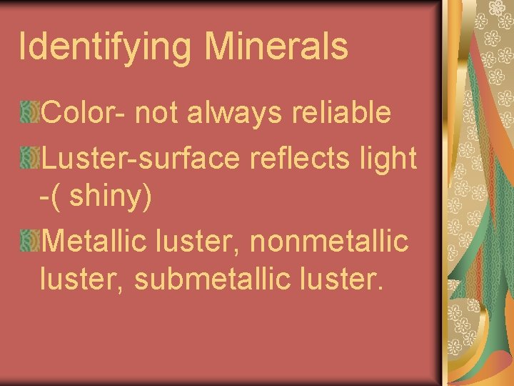 Identifying Minerals Color- not always reliable Luster-surface reflects light -( shiny) Metallic luster, nonmetallic