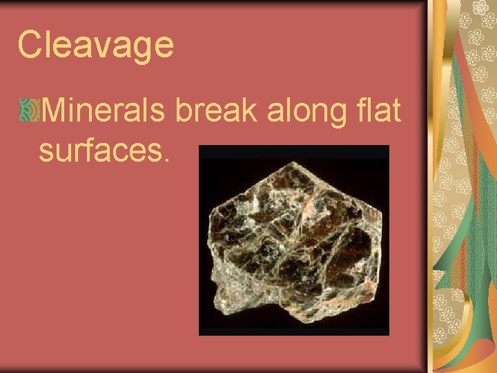 Cleavage Minerals break along flat surfaces. 