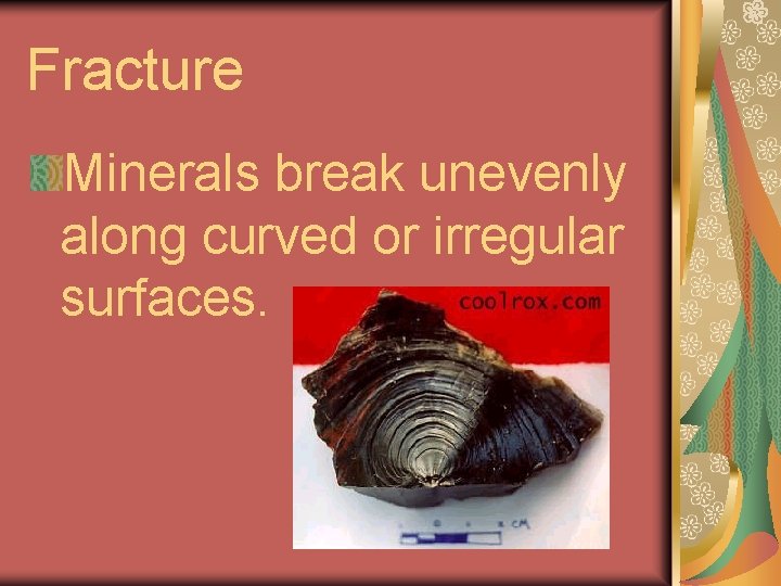 Fracture Minerals break unevenly along curved or irregular surfaces. 