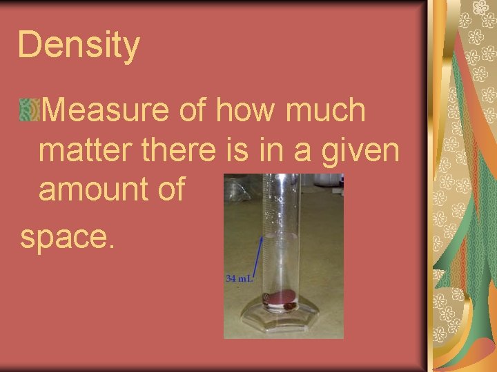 Density Measure of how much matter there is in a given amount of space.