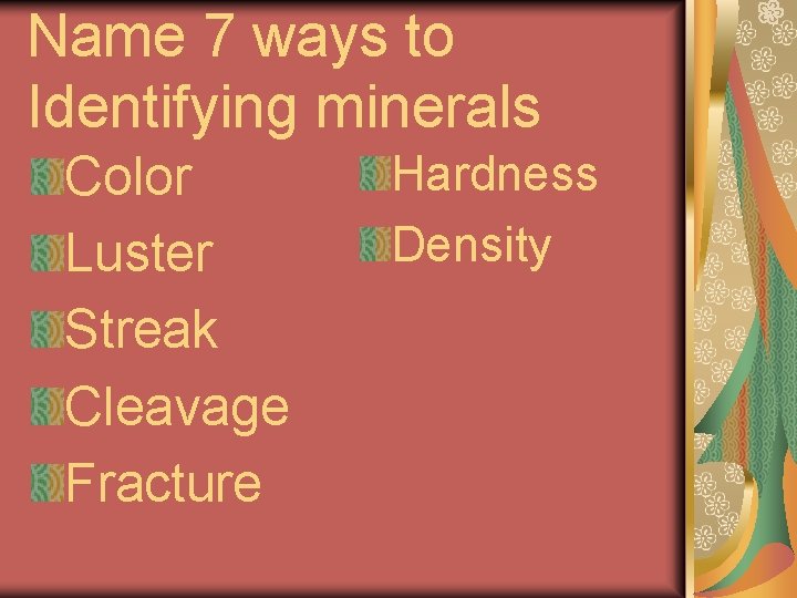 Name 7 ways to Identifying minerals Color Luster Streak Cleavage Fracture Hardness Density 