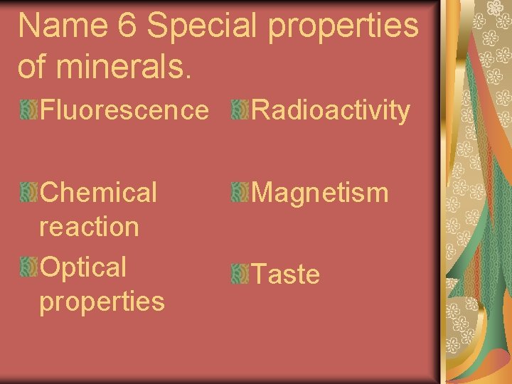 Name 6 Special properties of minerals. Fluorescence Radioactivity Chemical reaction Optical properties Magnetism Taste