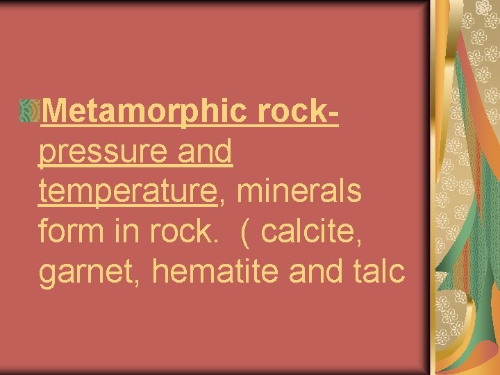 Metamorphic rockpressure and temperature, minerals form in rock. ( calcite, garnet, hematite and talc