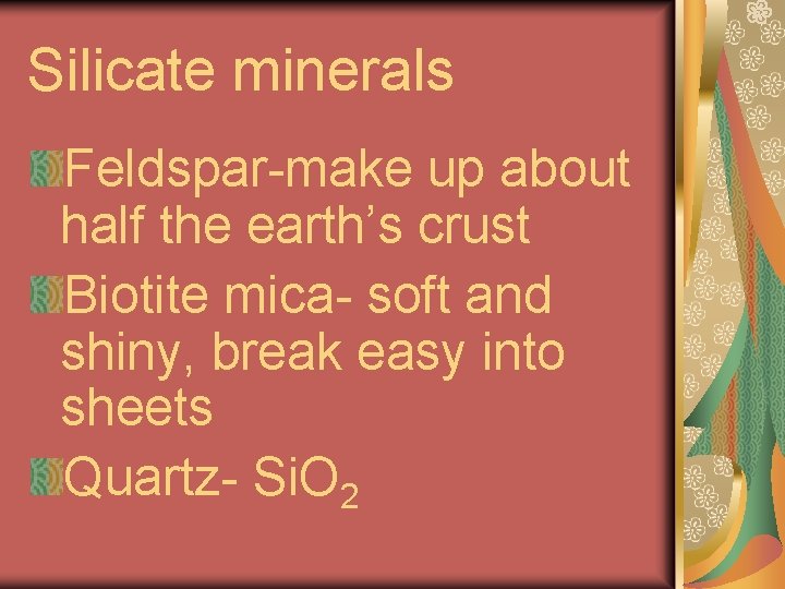Silicate minerals Feldspar-make up about half the earth’s crust Biotite mica- soft and shiny,