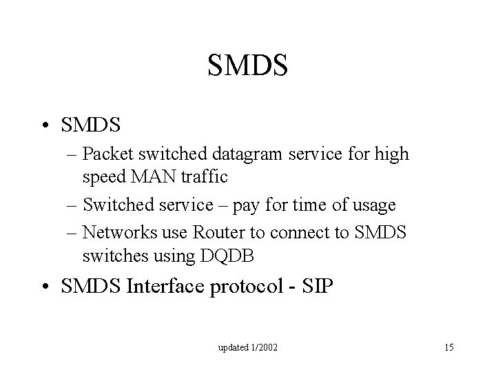 SMDS • SMDS – Packet switched datagram service for high speed MAN traffic –