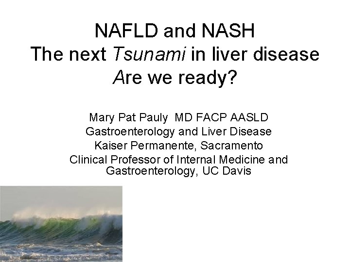 NAFLD and NASH The next Tsunami in liver disease Are we ready? Mary Pat