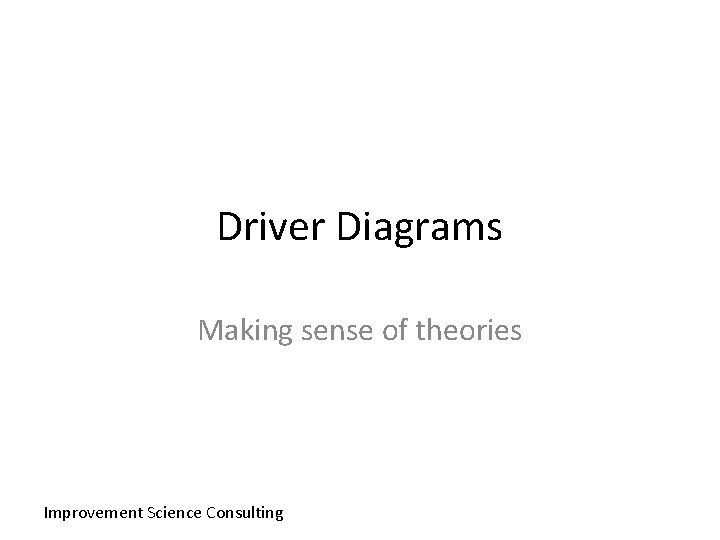 Driver Diagrams Making sense of theories Improvement Science Consulting 