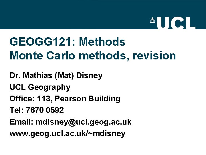 GEOGG 121: Methods Monte Carlo methods, revision Dr. Mathias (Mat) Disney UCL Geography Office:
