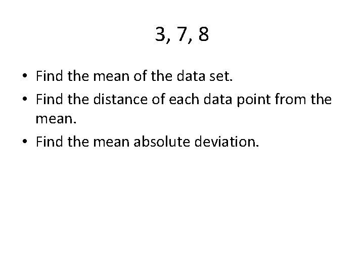 3, 7, 8 • Find the mean of the data set. • Find the