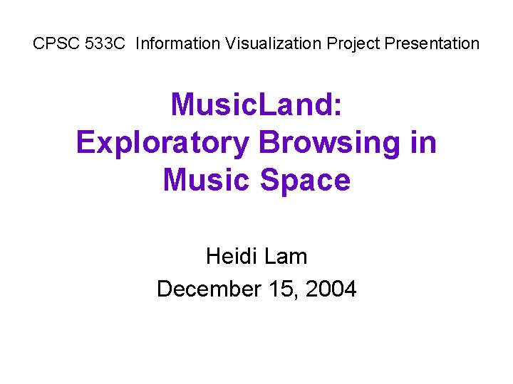 CPSC 533 C Information Visualization Project Presentation Music. Land: Exploratory Browsing in Music Space