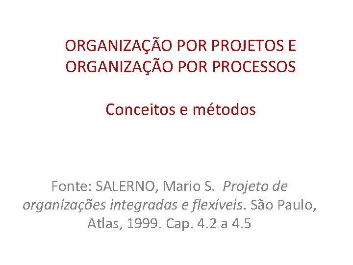 ORGANIZAÇÃO POR PROJETOS E ORGANIZAÇÃO POR PROCESSOS Conceitos e métodos Fonte: SALERNO, Mario S.