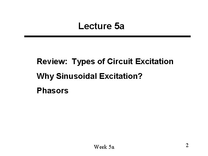 Lecture 5 a Review: Types of Circuit Excitation Why Sinusoidal Excitation? Phasors Week 5 Lecture 5 a Review: Types of Circuit Excitation Why Sinusoidal Excitation? Phasors Week 5