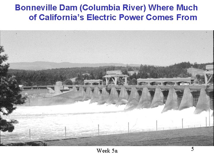 Bonneville Dam (Columbia River) Where Much of California’s Electric Power Comes From Week 5 Bonneville Dam (Columbia River) Where Much of California’s Electric Power Comes From Week 5