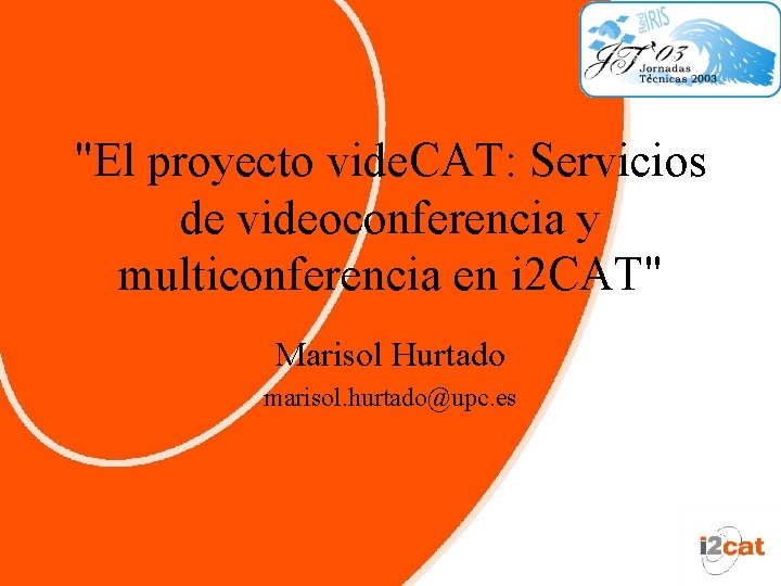 "El proyecto vide. CAT: Servicios de videoconferencia y multiconferencia en i 2 CAT" Marisol "El proyecto vide. CAT: Servicios de videoconferencia y multiconferencia en i 2 CAT" Marisol